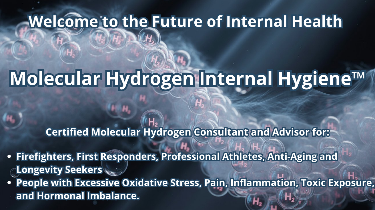 Molecular Hydrogen Internal Hygiene™, the future of internal health, presented by a certified Molecular Hydrogen Consultant and Advisor for firefighters, first responders, professional athletes, anti-aging and longevitu seekers, and people with excessive oxidative stress, pain, inflammation, toxic exposure, and hormonal imbalance.
